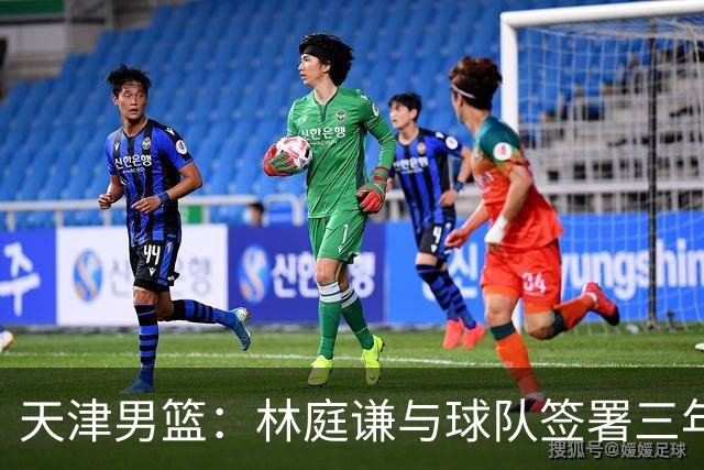 天津男篮：林庭谦与球队签署三年顶薪合同