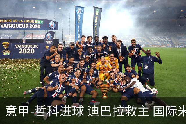 意甲-哲科进球 迪巴拉救主 国际米兰1-1战平尤文